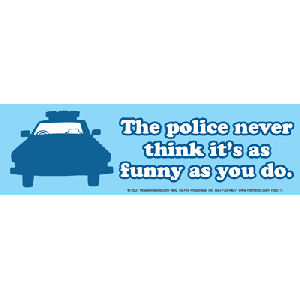 The Police Never Think It's Funny As You Do - Bumper Sticker