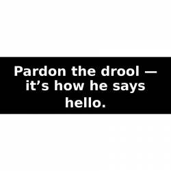 Pardon the drool — it’s how he says hello. - Bumper Sticker