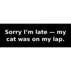 Sorry I’m late — my cat was on my lap. - Bumper Sticker