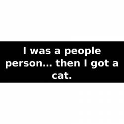 I was a people person… then I got a cat. - Bumper Sticker