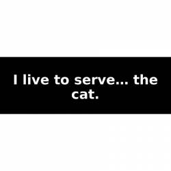 I live to serve… the cat. - Bumper Sticker