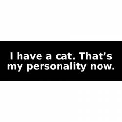 I have a cat. That’s my personality now. - Bumper Sticker