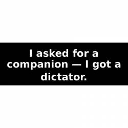 I asked for a companion — I got a dictator. - Bumper Sticker