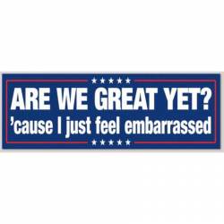 Are We Great Yet? Cause I Just Feel Embarrased - Bumper Sticker