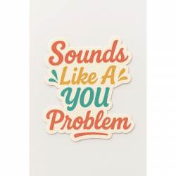 Sounds Like A You Problem - Vinyl Sticker