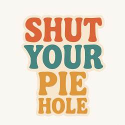 Shut Your Pie Hole - Vinyl Sticker