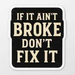 If It Ain't Broke Don't Fix It - Vinyl Sticker
