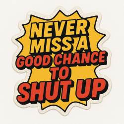 Never Miss A Good Chance To Shut Up - Vinyl Sticker