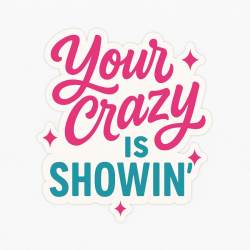 Your Crazy Is Showin' - Vinyl Sticker