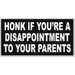 Honk If You're A Disappointment To Your Parents - Bumper Sticker
