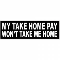 My Take Home Pay Won't Take Me Home - Bumper Sticker