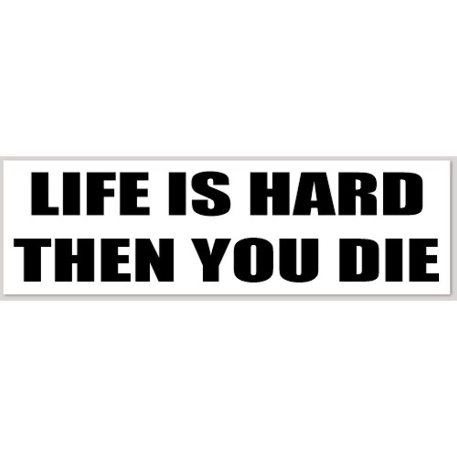 Life Is Hard Then You Die - Bumper Sticker at Sticker Shoppe