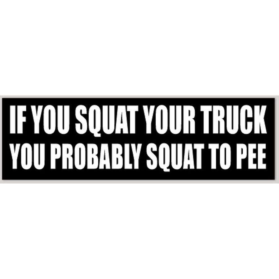 If You Squat Your Truck You Probably Squat To Pee Bumper Sticker at Sticker Shoppe