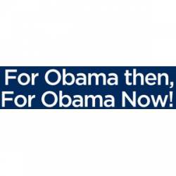 For Obama Then, For Obama Now - Bumper Sticker