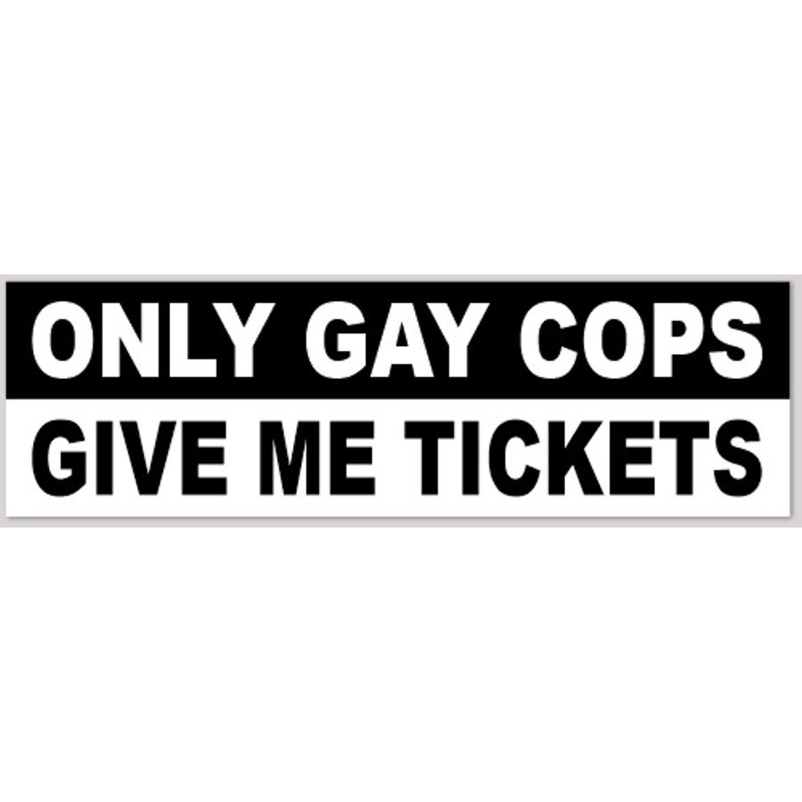 Only Gay Cops Give Me Tickets - Bumper Sticker