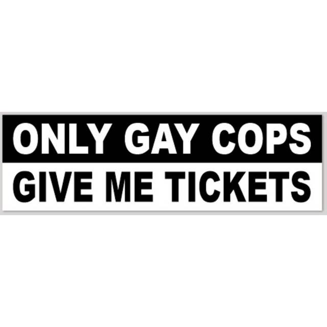 Only Gay Cops Give Me Tickets - Bumper Sticker