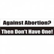 Against Abortion? Then Don't Have One - Bumper Sticker