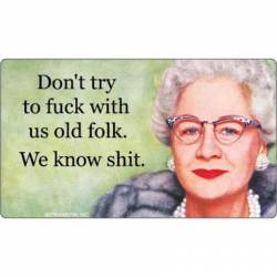 Don't Try to Fuck With Us Old Folk ? We Know Shit - Vinyl Sticker