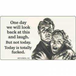 One Day We Will Look Back at This and Laugh ? But Not Today, Today Is Totally Fucked - Vinyl Sticker