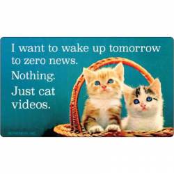I Want to Wake Up Tomorrow to Zero News ? Nothing, Just Cat Videos - Vinyl Sticker