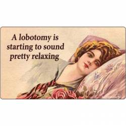 A Lobotomy Is Starting to Sound Pretty Relaxing - Vinyl Sticker