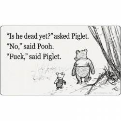 Is He Dead Yet? Asked Piglet ? No, Said Pooh ? Fuck, Said Piglet - Vinyl Sticker