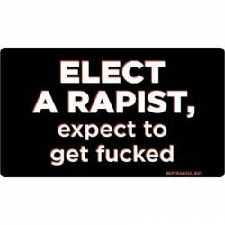 Elect a Rapist, Expect to Get Fucked - Vinyl Sticker