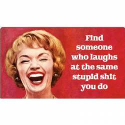 Find Someone Who Laughs At The Same Stupid Shit You Do - Vinyl Sticker