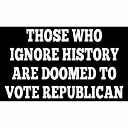 Those Who Ignore History Are Doomed To Vote Republican - Vinyl Sticker